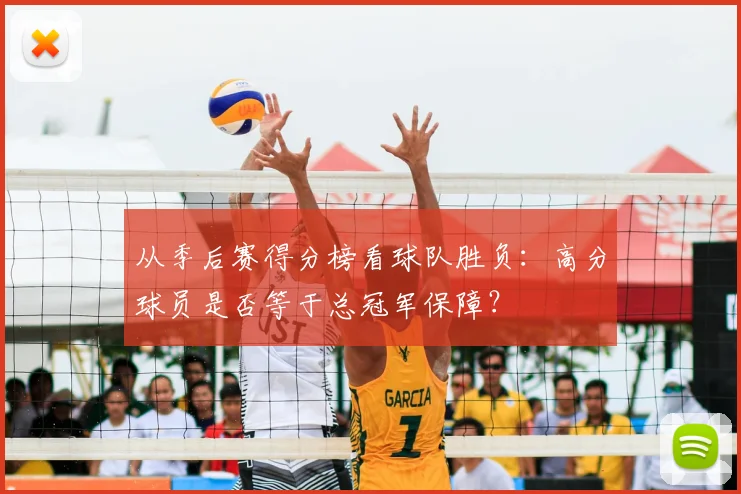 从季后赛得分榜看球队胜负：高分球员是否等于总冠军保障？