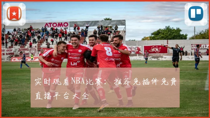 实时观看NBA比赛：推荐免插件免费直播平台大全