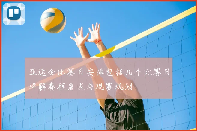亚运会比赛日安排包括几个比赛日详解赛程看点与观赛规划