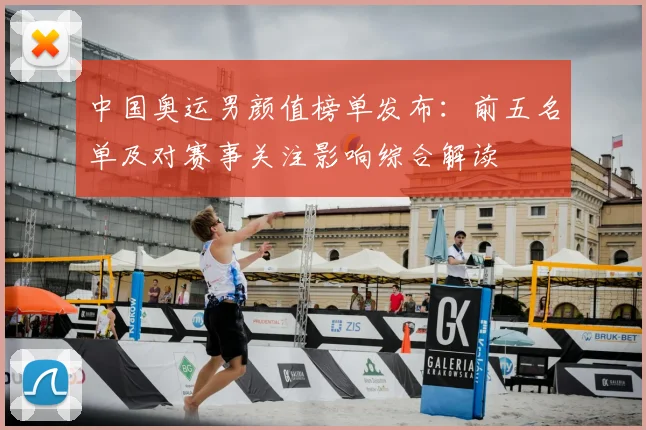 中国奥运男颜值榜单发布：前五名单及对赛事关注影响综合解读