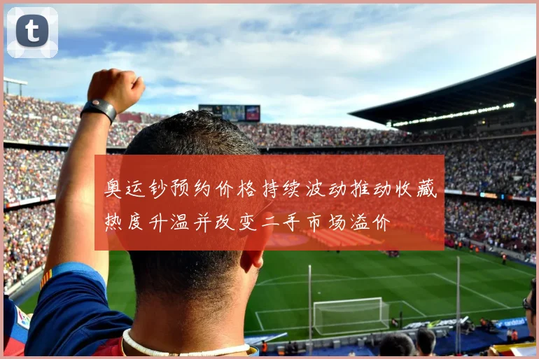 奥运钞预约价格持续波动推动收藏热度升温并改变二手市场溢价