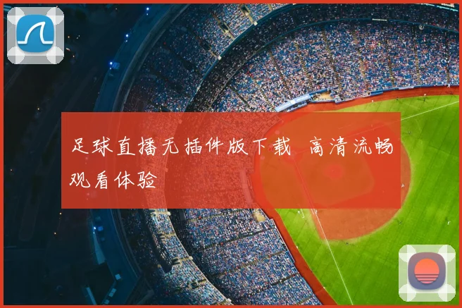 足球直播无插件版下载 高清流畅观看体验