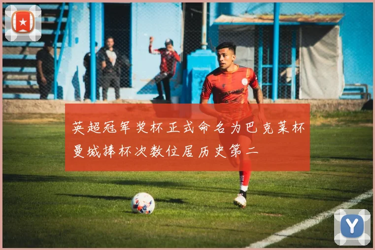 英超冠军奖杯正式命名为巴克莱杯曼城捧杯次数位居历史第二