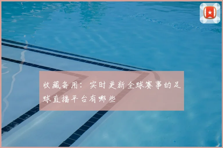 收藏备用:实时更新全球赛事的足球直播平台有哪些