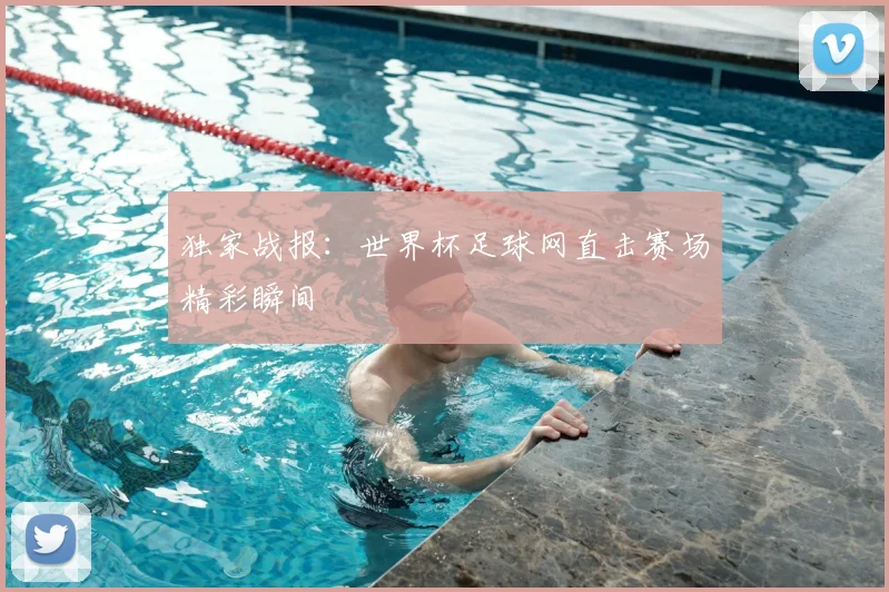 独家战报:世界杯足球网直击赛场精彩瞬间