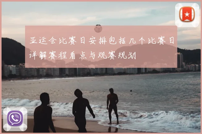 亚运会比赛日安排包括几个比赛日详解赛程看点与观赛规划