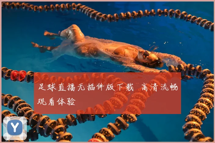 足球直播无插件版下载 高清流畅观看体验