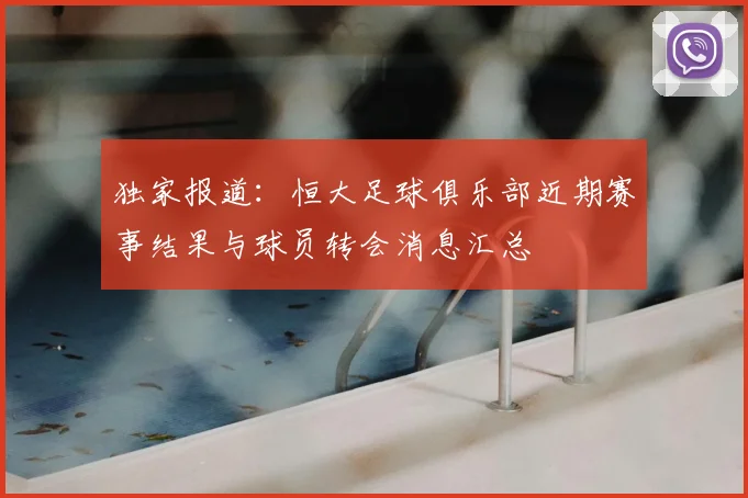 独家报道：恒大足球俱乐部近期赛事结果与球员转会消息汇总