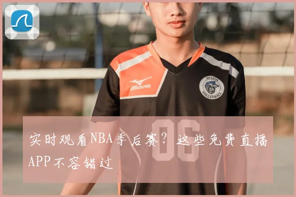实时观看NBA季后赛？这些免费直播APP不容错过