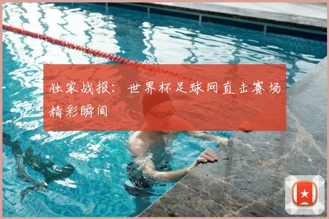 独家战报：世界杯足球网直击赛场精彩瞬间