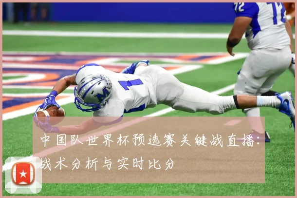 中国队世界杯预选赛关键战直播：战术分析与实时比分