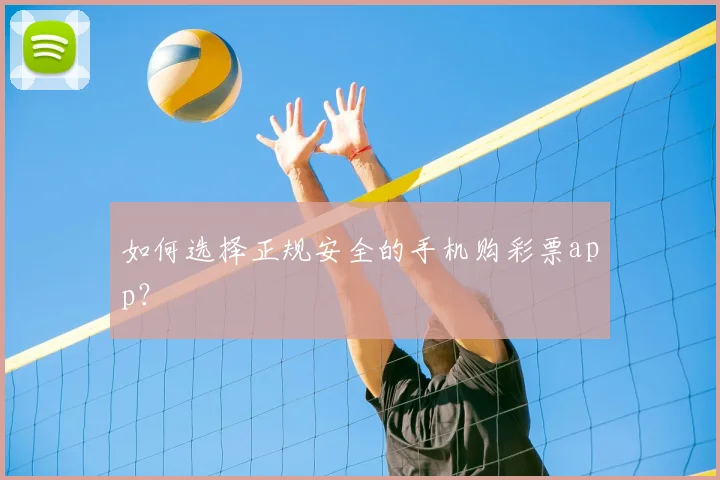 如何选择正规安全的手机购彩票app？