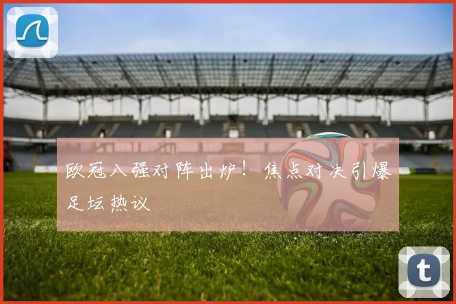 欧冠八强对阵出炉！焦点对决引爆足坛热议