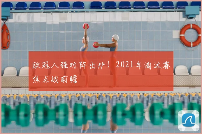 欧冠八强对阵出炉!2021年淘汰赛焦点战前瞻