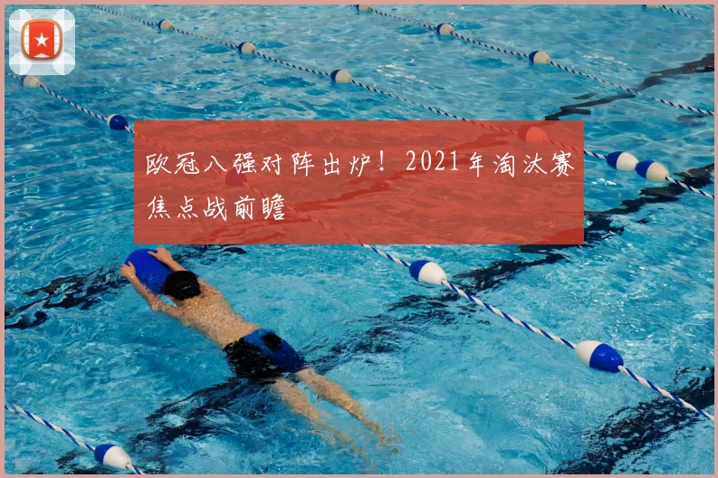 欧冠八强对阵出炉！2021年淘汰赛焦点战前瞻