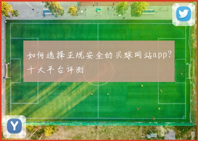 如何选择正规安全的买球网站app?十大平台评测