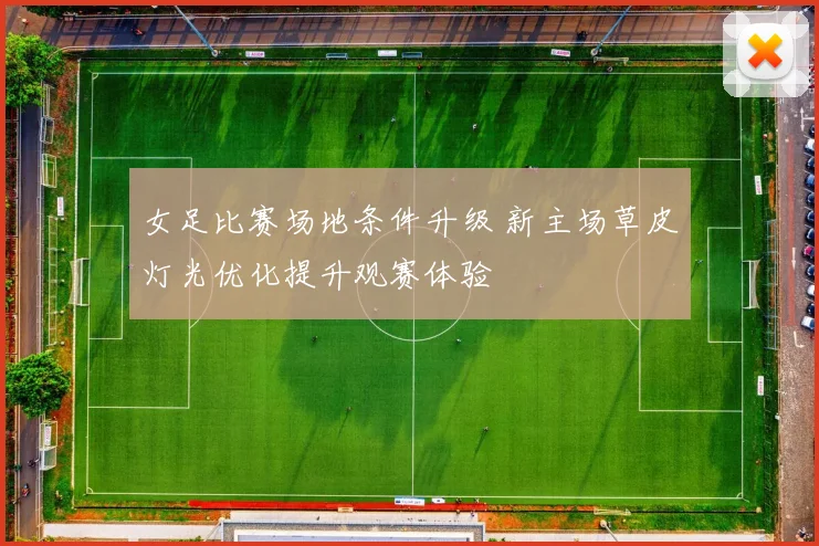 女足比赛场地条件升级 新主场草皮灯光优化提升观赛体验