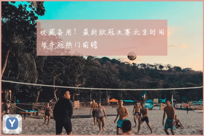 收藏备用！最新欧冠决赛北京时间与夺冠热门前瞻