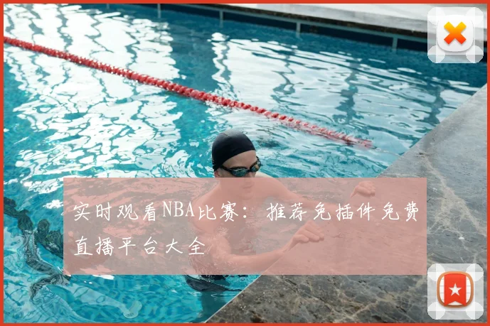 实时观看NBA比赛：推荐免插件免费直播平台大全