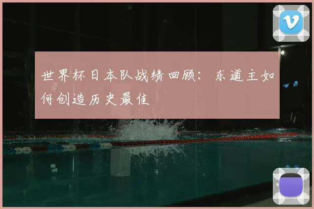 世界杯日本队战绩回顾：东道主如何创造历史最佳