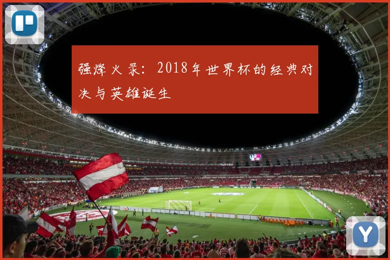 强烽火录：2018年世界杯的经典对决与英雄诞生