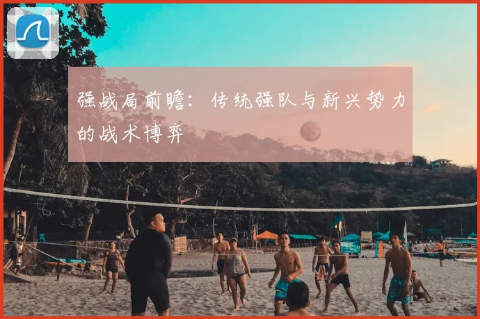 强战局前瞻：传统强队与新兴势力的战术博弈
