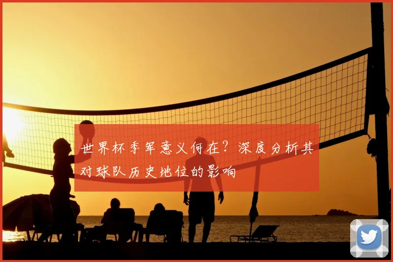 世界杯季军意义何在?深度分析其对球队历史地位的影响