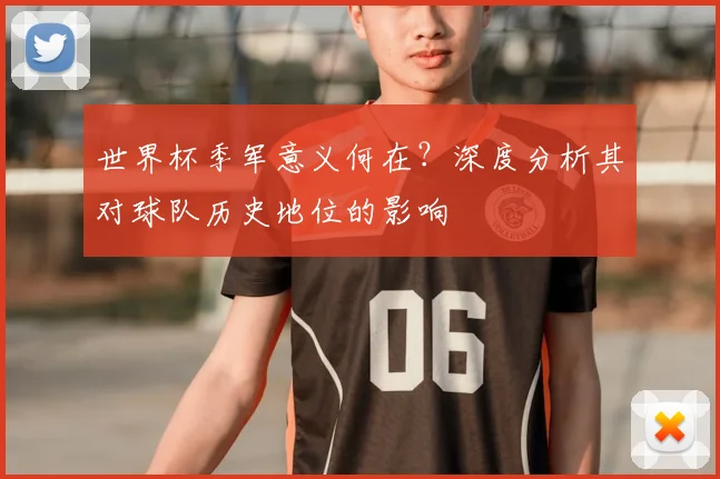 世界杯季军意义何在?深度分析其对球队历史地位的影响