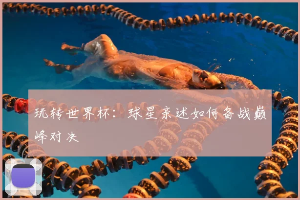 玩转世界杯：球星亲述如何备战巅峰对决