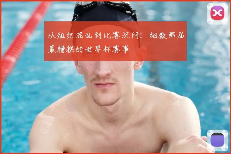 从组织混乱到比赛沉闷：细数那届最糟糕的世界杯赛事