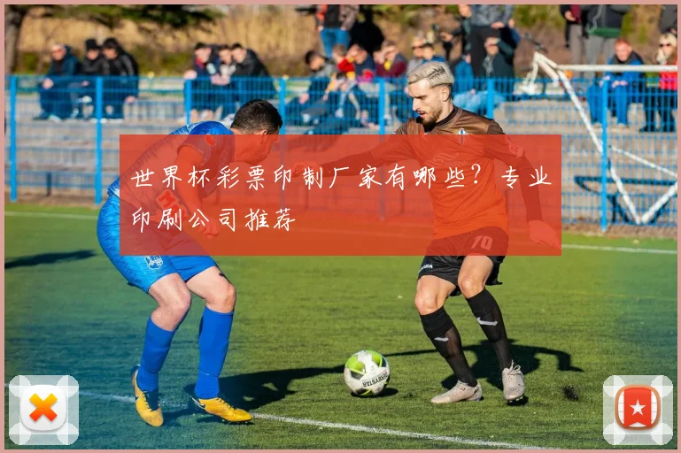 世界杯彩票印制厂家有哪些？专业印刷公司推荐