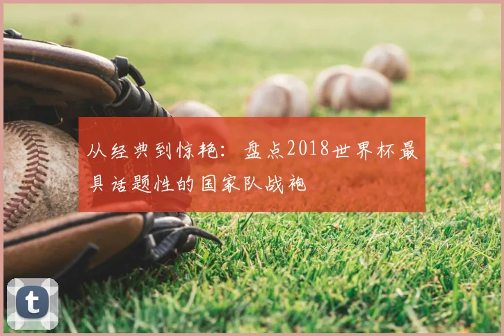 从经典到惊艳：盘点2018世界杯最具话题性的国家队战袍