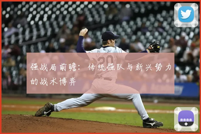 强战局前瞻：传统强队与新兴势力的战术博弈
