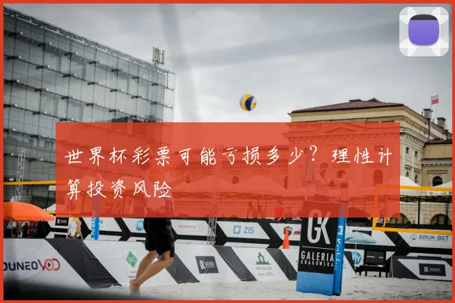 世界杯彩票可能亏损多少？理性计算投资风险