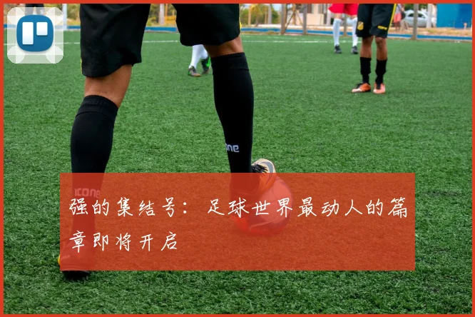 强的集结号：足球世界最动人的篇章即将开启
