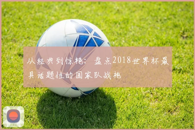 从经典到惊艳：盘点2018世界杯最具话题性的国家队战袍