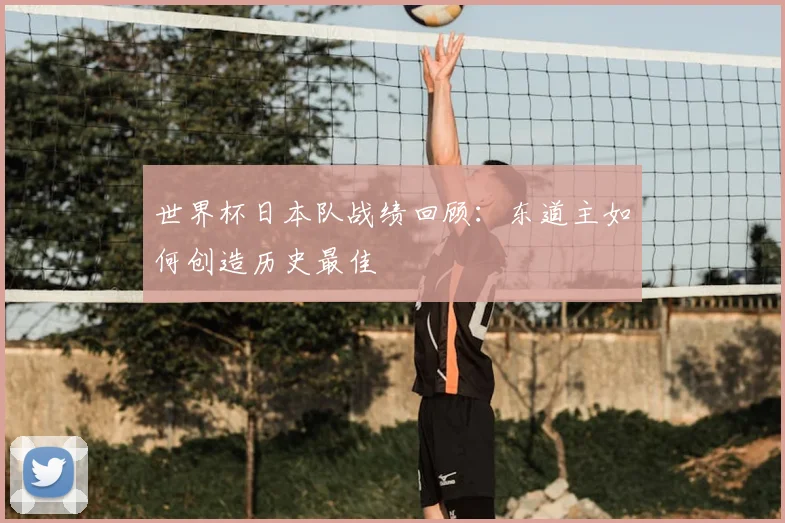 世界杯日本队战绩回顾：东道主如何创造历史最佳